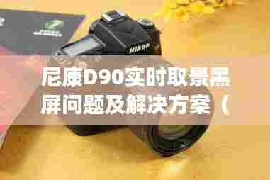尼康D90实时取景黑屏问题解决方案(最新更新)