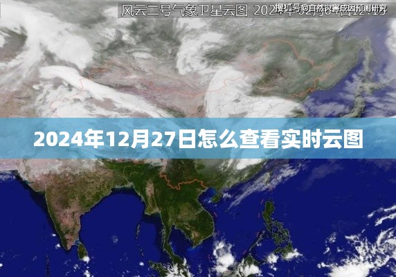 如何查看实时云图,以2024年12月27日为例