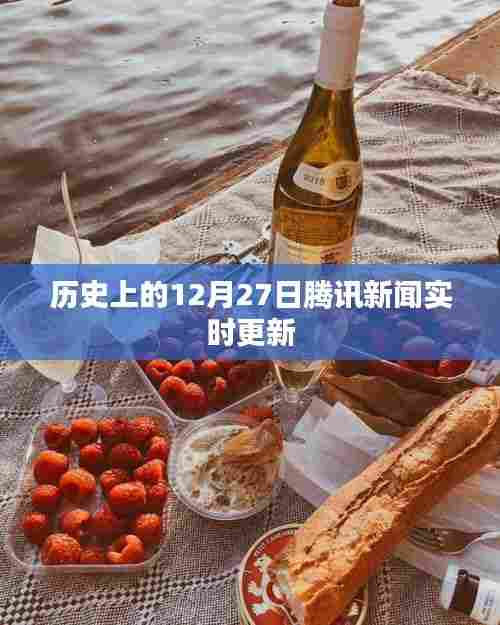 腾讯新闻实时更新,历史上的十二月二十七日事件回顾