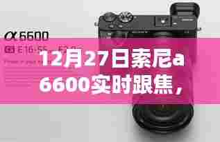 索尼a6600实时跟焦,前沿摄影技术的探索