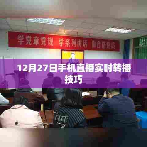 直播技巧分享，手机实时转播攻略（12月27日）