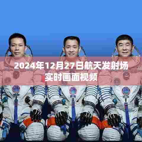 航天发射场实时画面视频，揭秘太空之旅的壮丽瞬间