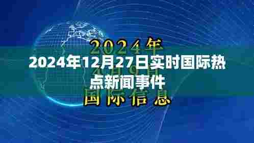 国际热点新闻事件实时更新(2024年12月27日)