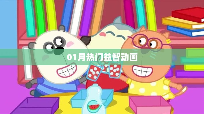 最新益智动画来袭，一月必追热门动画