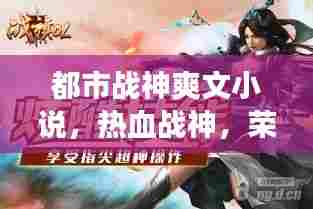 都市战神荣耀归来,热血战神爽文小说