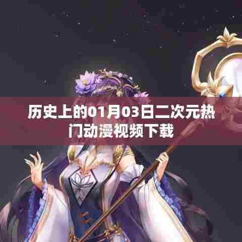 历史上的动漫盛事，一月三日二次元热门视频下载回顾