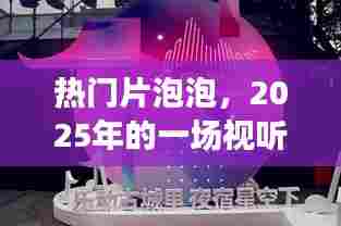 热门片泡泡,2025年视听盛宴来袭