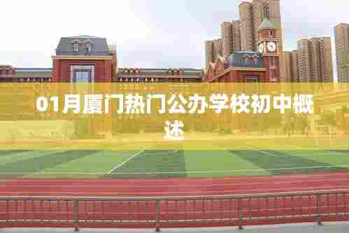 厦门一月份热门公办初中学校概述