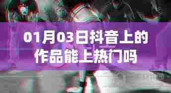 抖音作品上热门与日期解析,能否在特定日上榜?