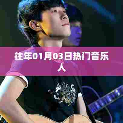 热门音乐人的璀璨时刻,历年一月三日回顾