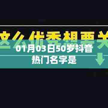 抖音热门名字盘点,一月三日五十岁流行名揭晓!