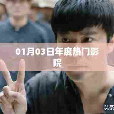 年度热门影院,一月三日观影盛宴