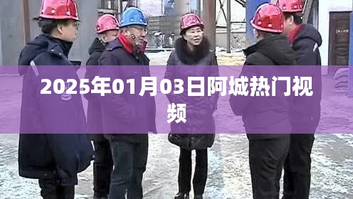 阿城热门视频抢先看,2025年1月3日精彩回顾