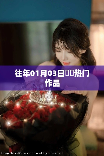 『婠婠作品回顾，历年一月三日热门佳作』
