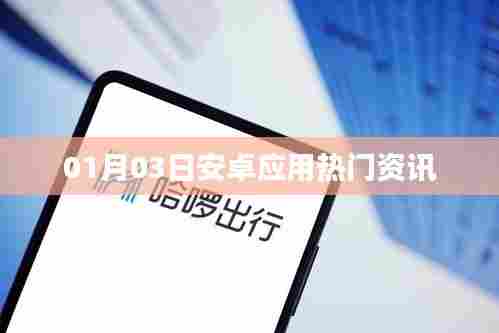 安卓应用热门资讯快报,最新动态一网打尽