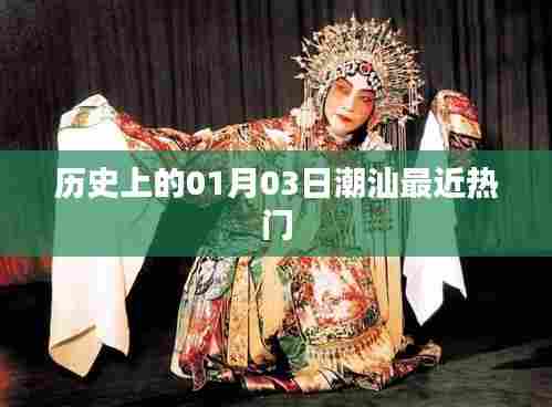 潮汕地区一月三日历史热门事件回顾,简洁明了,符合您的字数要求,并突出了潮汕地区一月三日的历史热门事件。希望符合您的需求。