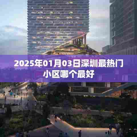 『2025深圳最热门小区推荐』哪个小区最受欢迎?