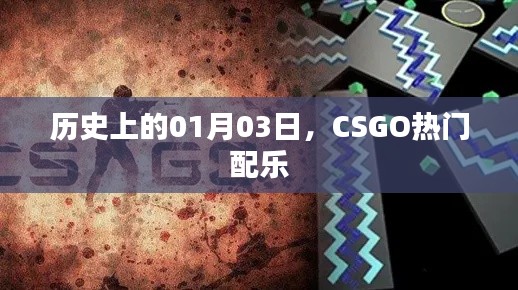 CSGO热门配乐揭秘,历史上的1月3日