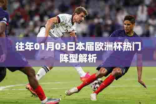 欧洲杯热门阵型解析,揭秘往年一月三日盛行的战术布局