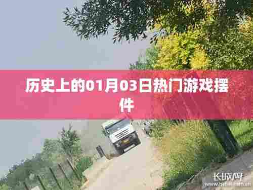 热门游戏摆件发展史,一月三日大事记