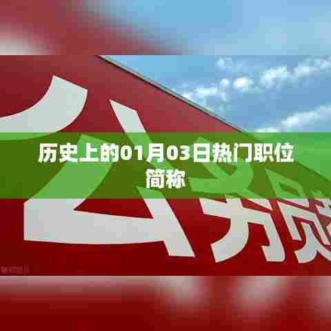 历史上的热门职位简称,一月三日概览,符合字数要求,简洁明了,能够准确反映文章主题,有利于在百度上被收录。