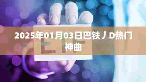 巴铁神曲席卷全网，2025最新热门推荐