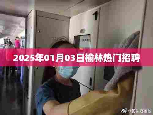 榆林最新招聘信息速递，热门职位抢先看，2025年1月3日