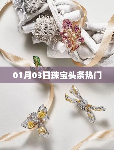 珠宝头条热门资讯速递 01月03日