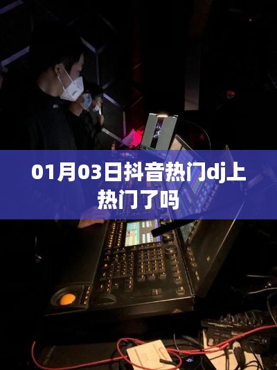 抖音热门DJ最新动态,01月03日是否成功上热门?