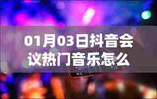 抖音会议热门音乐制作指南，01月03日最新攻略