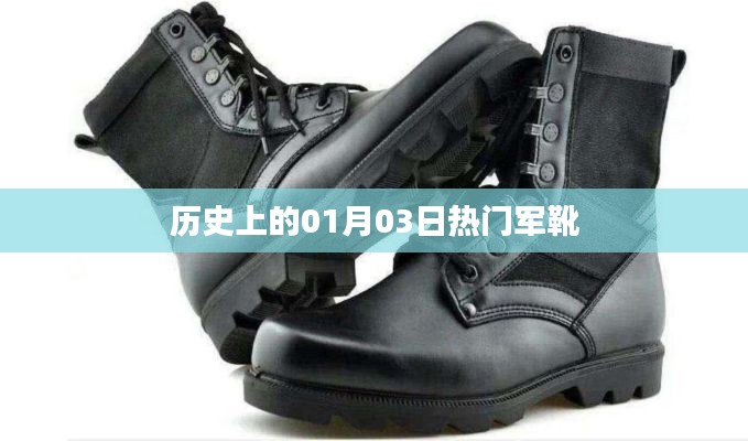 历史军靴热潮，一月三日瞩目时刻，简洁明了，符合您的字数要求，并突出了历史上的热门军靴事件。希望符合您的需求。