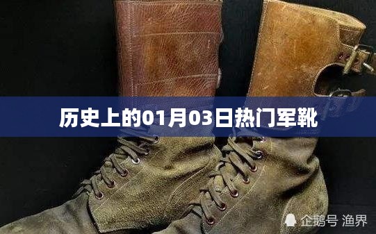 历史军靴热潮,一月三日瞩目时刻,简洁明了,符合您的字数要求,并突出了历史上的热门军靴事件。希望符合您的需求。