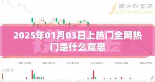全网热门含义解析,2025年1月3日热门趋势揭秘