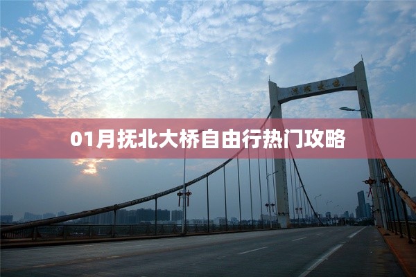 抚北大桥自由行指南，热门攻略全解析