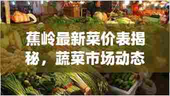 蕉岭最新菜价表揭秘，蔬菜市场动态分析，今日价格走势一网打尽！
