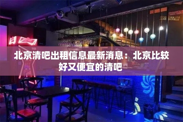 北京清吧出租信息最新消息:北京比较好又便宜的清吧
