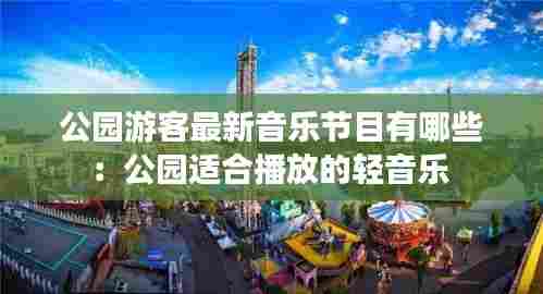 公园游客最新音乐节目有哪些：公园适合播放的轻音乐 