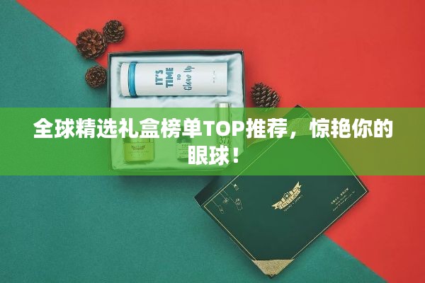 全球精选礼盒榜单TOP推荐，惊艳你的眼球！