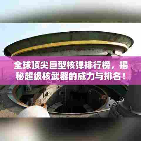 全球顶尖巨型核弹排行榜，揭秘超级核武器的威力与排名！