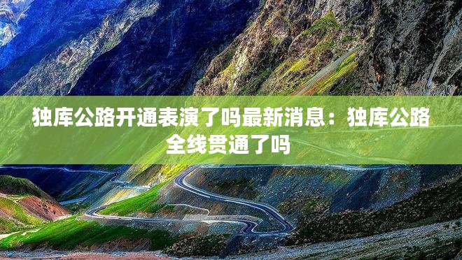 独库公路开通表演了吗最新消息:独库公路全线贯通了吗