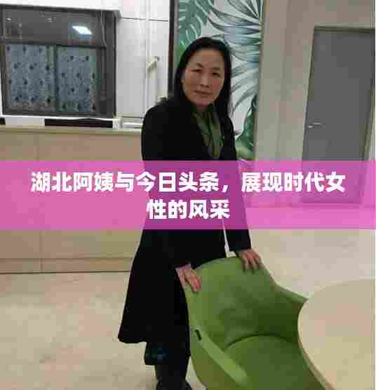 湖北阿姨与今日头条,展现时代女性的风采