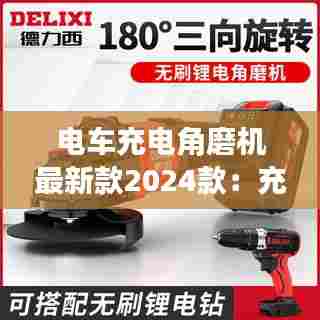 电车充电角磨机最新款2024款：充电角磨图片 