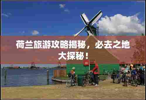 荷兰旅游攻略揭秘,必去之地大探秘!
