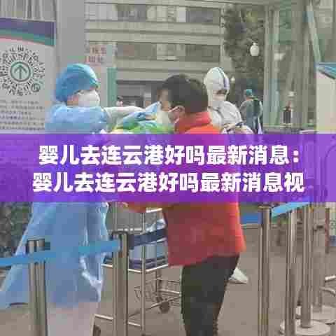 婴儿去连云港好吗最新消息:婴儿去连云港好吗最新消息视频