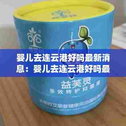 婴儿去连云港好吗最新消息:婴儿去连云港好吗最新消息视频