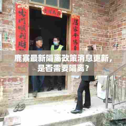 鹿寨最新隔离政策消息更新,是否需要隔离?