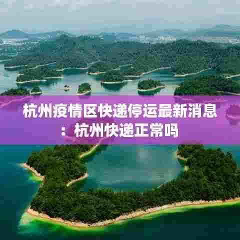 杭州疫情区快递停运最新消息：杭州快递正常吗 