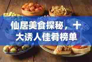 仙居美食探秘，十大诱人佳肴榜单及美图欣赏