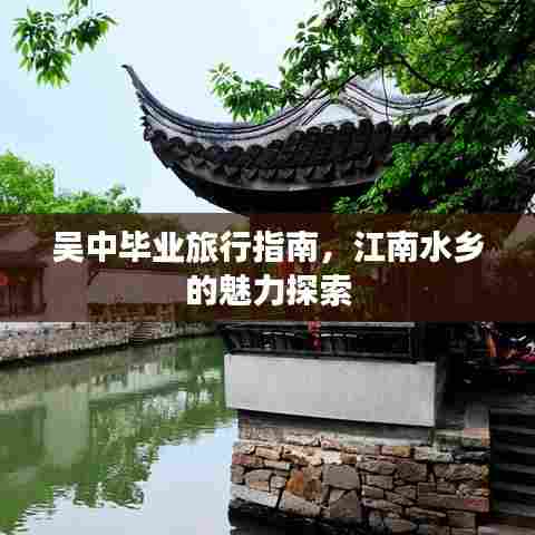 吴中毕业旅行指南，江南水乡的魅力探索