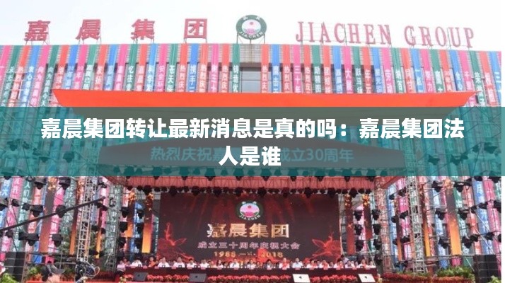 嘉晨集团转让最新消息是真的吗：嘉晨集团法人是谁 